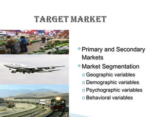  Primary

and Secondary

Markets
 Market Segmentation

o Geographic variables
o Demographic variables
o Psychographic variables
o Behavioral variables

 