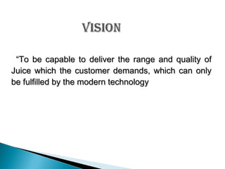 “To be capable to deliver the range and quality of
Juice which the customer demands, which can only
be fulfilled by the modern technology

 