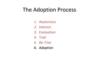 1. Awareness
2. Interest
3. Evaluation
4. Trial
5. Re-Trial
6. Adoption
The Adoption Process
 