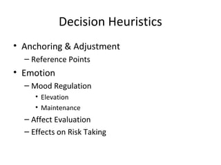 Decision Heuristics
• Anchoring & Adjustment
– Reference Points
• Emotion
– Mood Regulation
• Elevation
• Maintenance
– Affect Evaluation
– Effects on Risk Taking
 