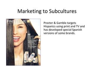 Marketing to Subcultures
Procter & Gamble targets
Hispanics using print and TV and
has developed special Spanish
versions of some brands.
 