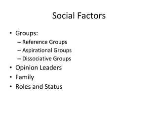 • Groups:
– Reference Groups
– Aspirational Groups
– Dissociative Groups
• Opinion Leaders
• Family
• Roles and Status
Social Factors
 