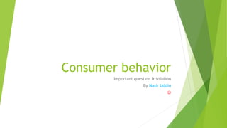 Consumer behavior 
Important question & solution 
By Nasir Uddin 
 
 