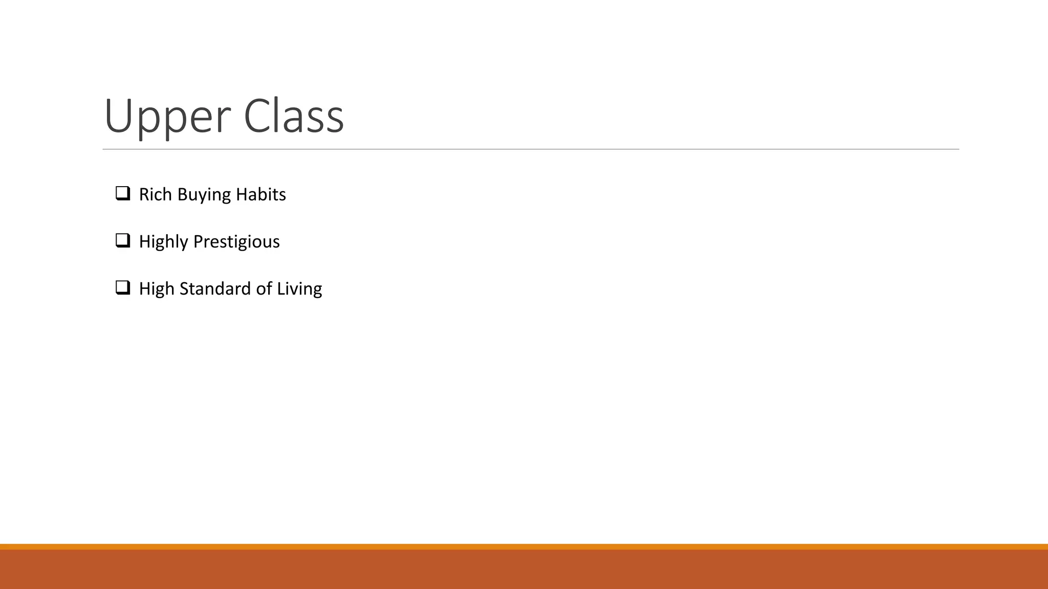 Upper Class
 Rich Buying Habits
 Highly Prestigious
 High Standard of Living
 