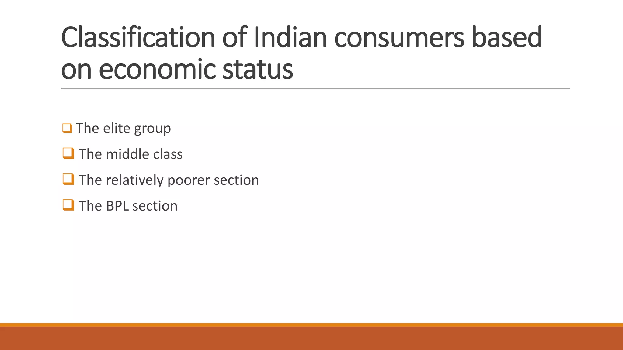 Classification of Indian consumers based
on economic status
 The elite group
 The middle class
 The relatively poorer section
 The BPL section
 