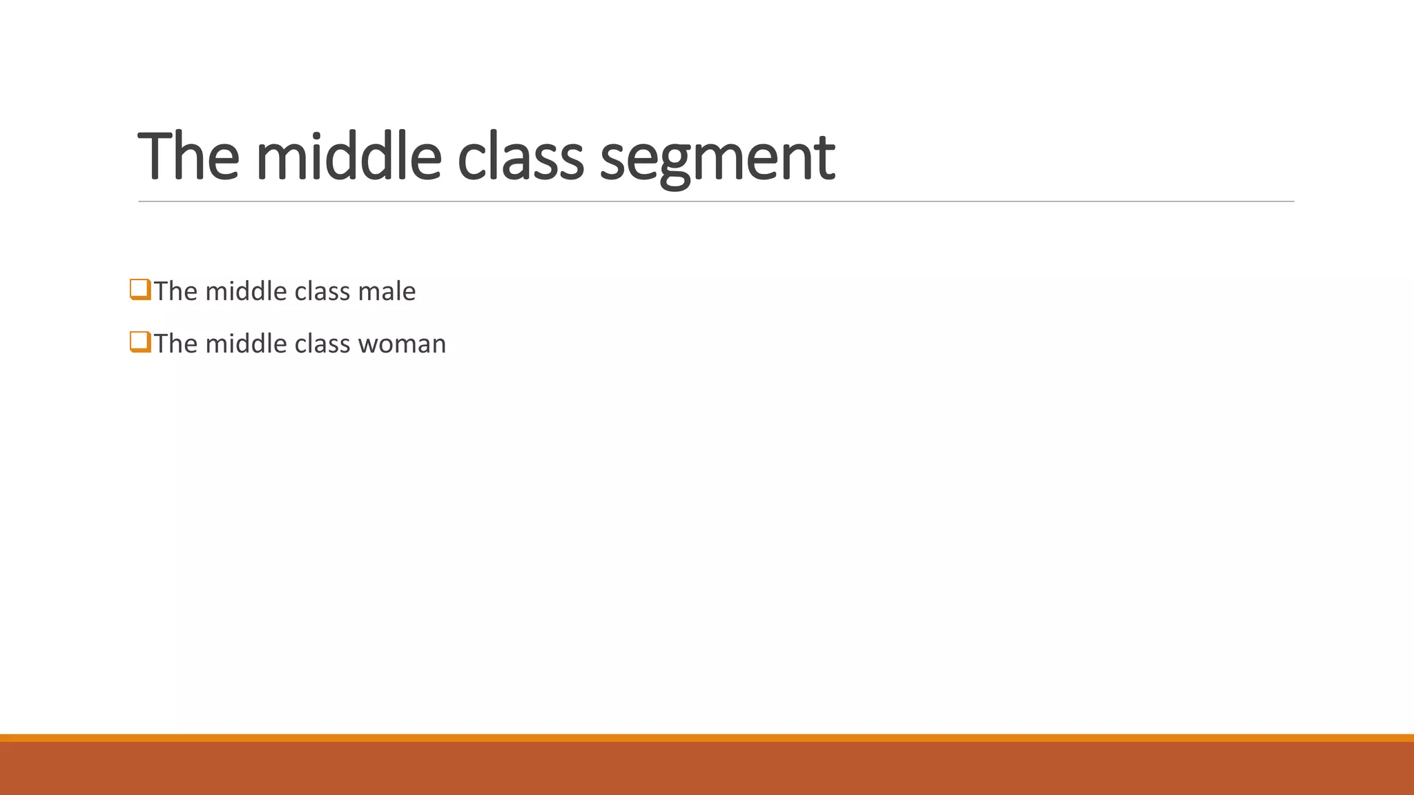 The middle class segment
The middle class male
The middle class woman
 