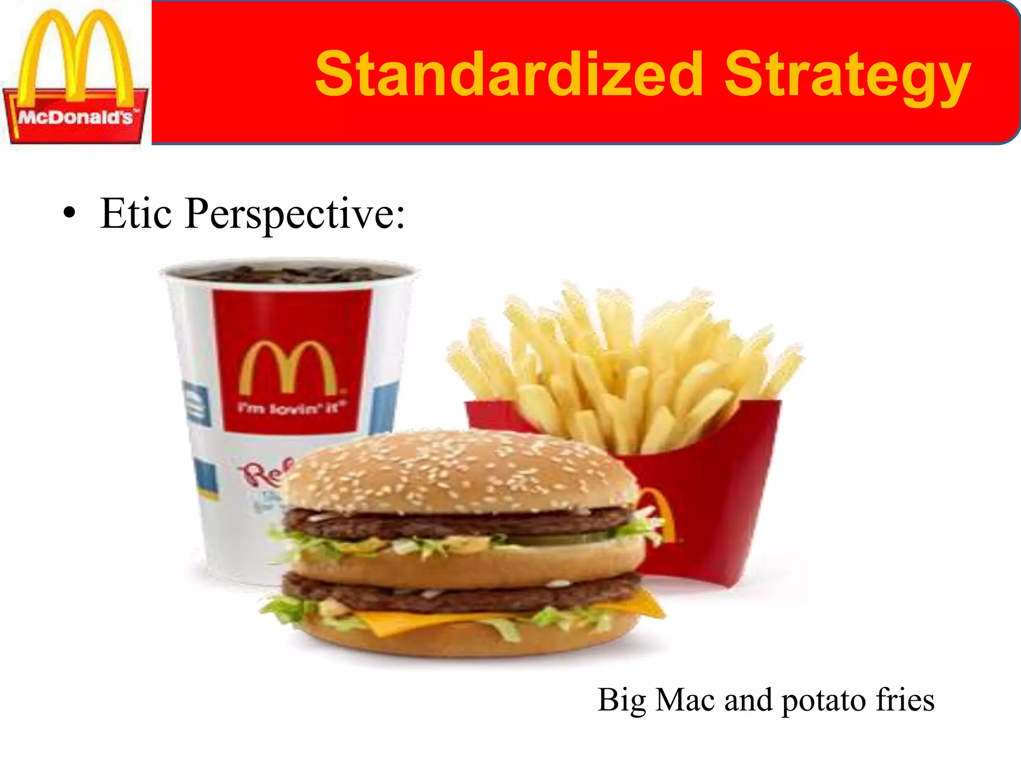 Standardized Strategy
• Etic Perspective:
Big Mac and potato fries
 