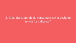 5. What decision rule do consumers use in deciding
to test for a disease?
 