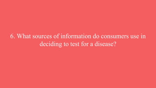 6. What sources of information do consumers use in
deciding to test for a disease?
 