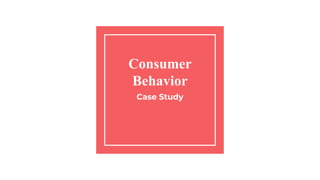 Consumer
Behavior
Case Study
 