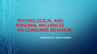 PSYCHOLOGICAL AND
PERSONAL INFLUENCES
ON CONSUMER BEHAVIOR
PRESENTED BY: SAIRA YASMEEN
 