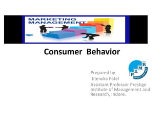 Consumer Behavior
Prepared by
Jitendra Patel
Assistant Professor Prestige
Institute of Management and
Research, Indore.
 