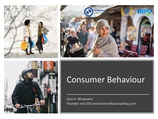 Consumer Behaviour
Seta A. Wicaksana
Founder and CEO www.humanikaconsulting.com
 