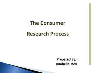 The Consumer
Research Process
Prepared By,
Anabella Mok
 