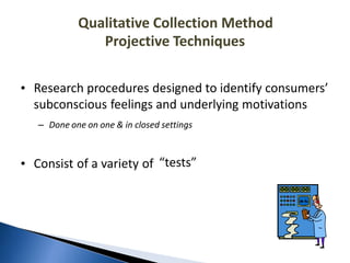 Qualitative Collection Method
Projective Techniques
• Research procedures designed to identify consumers’
subconscious fee...