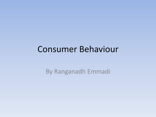 Consumer Behaviour
By Ranganadh Emmadi
 