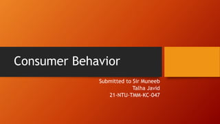 Consumer Behavior
Submitted to Sir Muneeb
Talha Javid
21-NTU-TMM-KC-047
 
