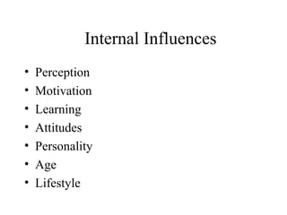 Internal Influences
• Perception
• Motivation
• Learning
• Attitudes
• Personality
• Age
• Lifestyle
 