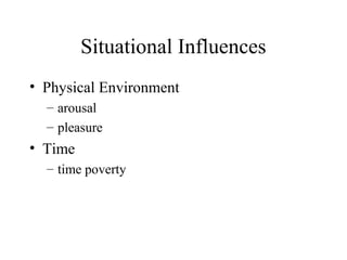 Situational Influences
• Physical Environment
– arousal
– pleasure
• Time
– time poverty
 