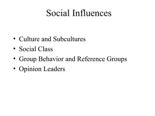 Social Influences
• Culture and Subcultures
• Social Class
• Group Behavior and Reference Groups
• Opinion Leaders
 