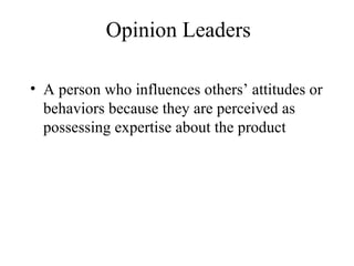 Opinion Leaders
• A person who influences others’ attitudes or
behaviors because they are perceived as
possessing expertise about the product
 