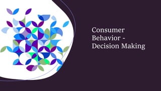 Consumer
Behavior -
Decision Making
 