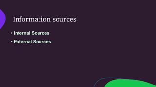 Information sources
• Internal Sources
• External Sources
 