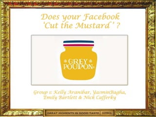 Does your Facebook
  ‘Cut the Mustard ’ ?




Group 1: Kelly Aranibar, YasminBagha,
    Emily Bartlett & Nick Cafferky
 