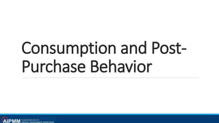 Consumption and Post-
Purchase Behavior
 