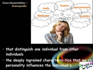 that distinguish one individual from other individuals  the deeply ingrained characteris­tics that we call personality influences the individual's  product choices  qualities Attributes traits factors mannerisms  