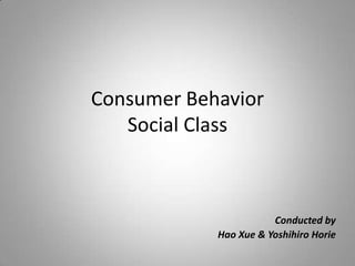 Consumer Behavior
   Social Class



                       Conducted by
            Hao Xue & Yoshihiro Horie
 
