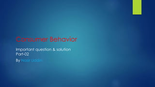 Consumer Behavior 
Important question & solution 
Part-02 
By Nasir Uddin 
 