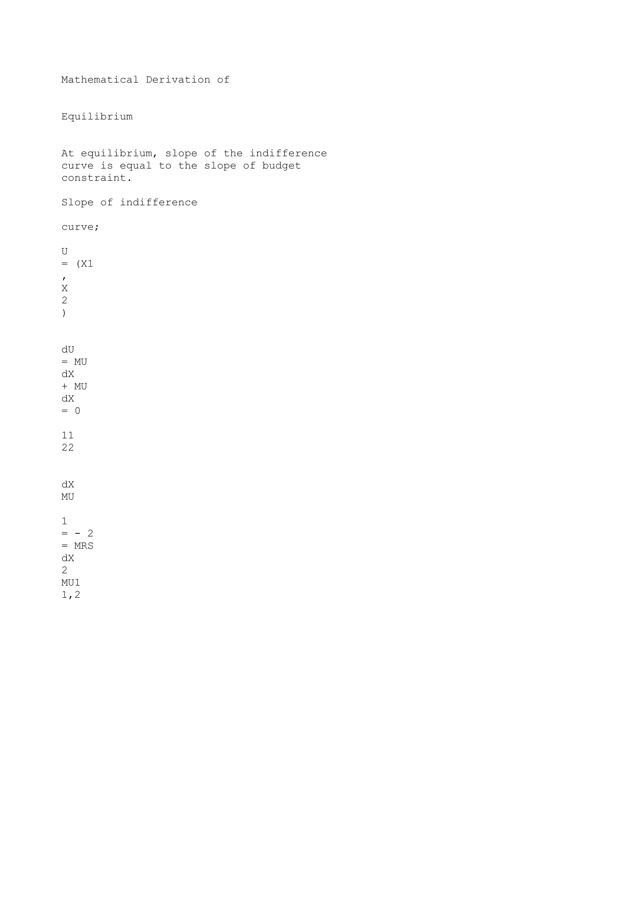 Mathematical Derivation of
Equilibrium
At equilibrium, slope of the indifference
curve is equal to the slope of budget
constraint.
Slope of indifference
curve;
U
= (X1
,
X
2
)
dU
= MU
dX
+ MU
dX
= 0
11
22
dX
MU
1
= - 2
= MRS
dX
2
MU1
1,2

 