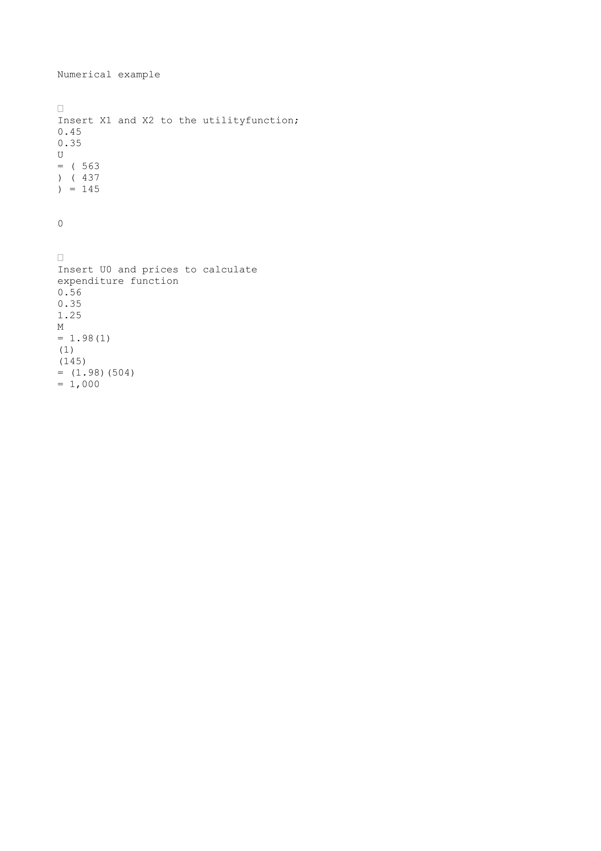 Numerical example
•
Insert X1 and X2 to the utilityfunction;
0.45
0.35
U
= ( 563
) ( 437
) = 145
0
•
Insert U0 and prices to calculate
expenditure function
0.56
0.35
1.25
M
= 1.98(1)
(1)
(145)
= (1.98)(504)
= 1,000

 