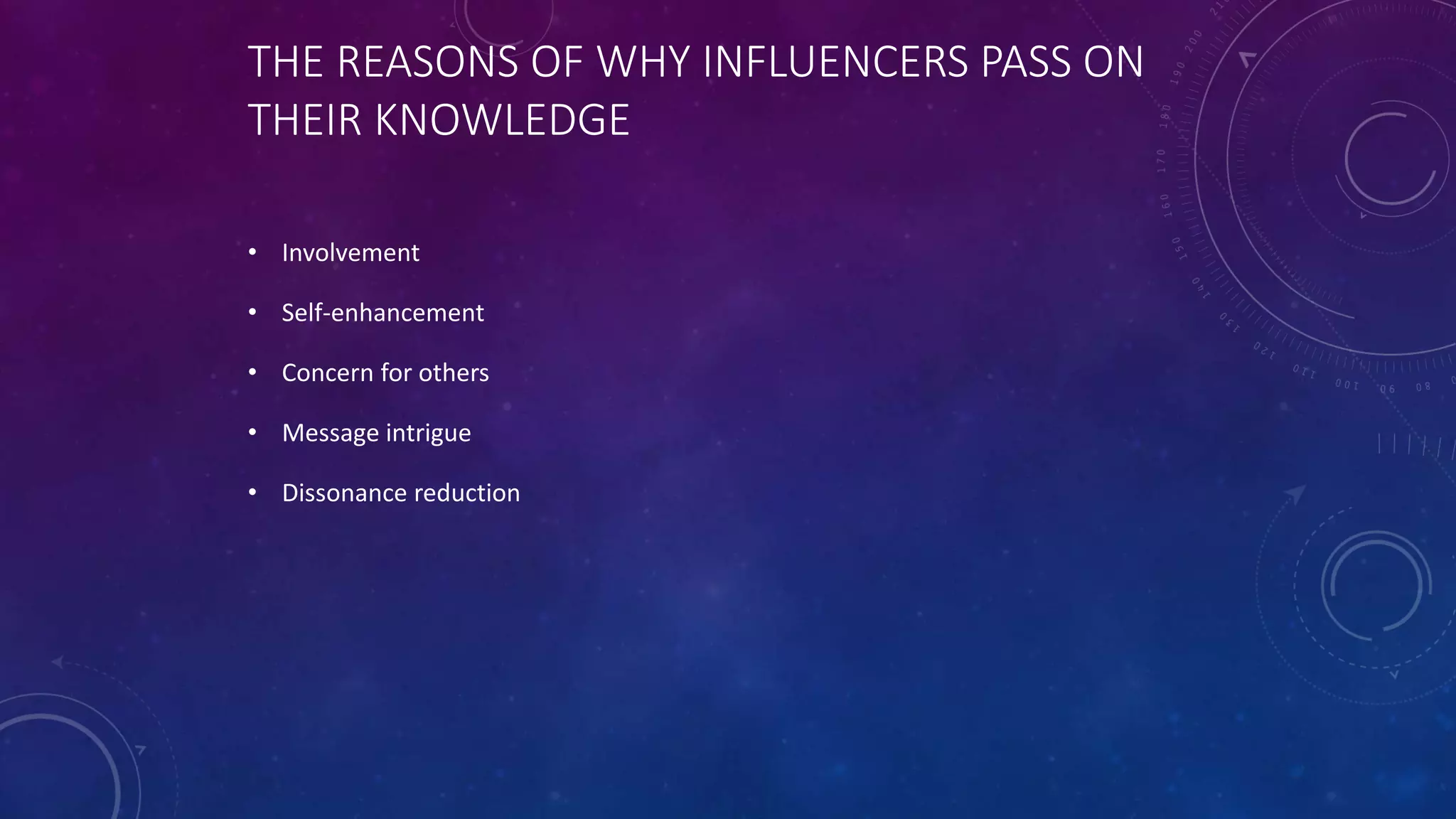THE REASONS OF WHY INFLUENCERS PASS ON
THEIR KNOWLEDGE
• Involvement
• Self-enhancement
• Concern for others
• Message intrigue
• Dissonance reduction
 