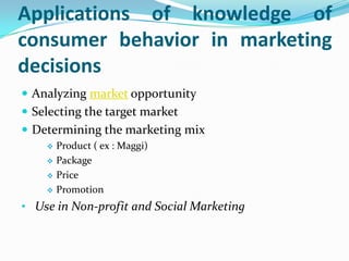 Applications of knowledge of
consumer behavior in marketing
decisions
 Analyzing market opportunity
 Selecting the targe...