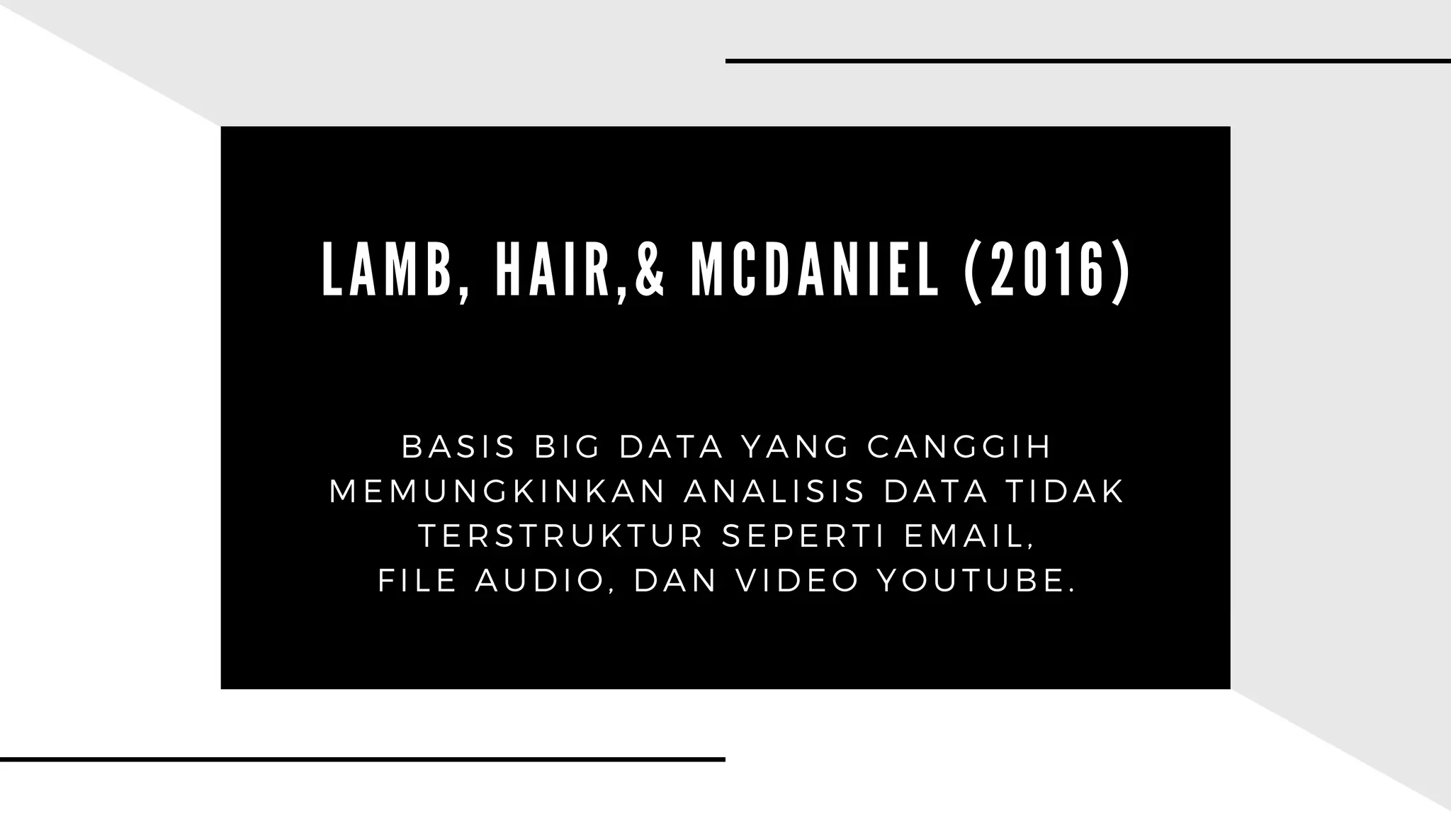 L A M B , H A I R , & M C D A N I E L ( 2 0 1 6 )
BASIS BIG DATA YANG CANGGIH
MEMUNGKINKAN ANALISIS DATA TIDAK
TERSTRUKTUR SEPERTI EMAIL,
FILE AUDIO, DAN VIDEO YOUTUBE.
 