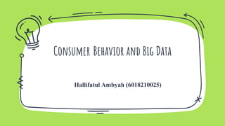 Consumer Behavior and Big Data
Hallifatul Ambyah (6018210025)
 