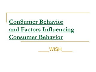 ConSumer Behavior
and Factors Influencing
Consumer Behavior
____WISH____
 