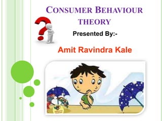 CONSUMER BEHAVIOUR
THEORY
Presented By:-
Amit Ravindra Kale
 