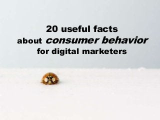 20 useful facts 
about consumer behavior 
for digital marketers 
Created by @ejaroslawska More @ www.jaroslawska.com 
 
