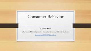 Consumer Behavior
Kamran Khan
Pharmacist, Medical Information Executive, Reviewer at Elsevier, Marketeer
kamrankhan8880567@gmail.com
 