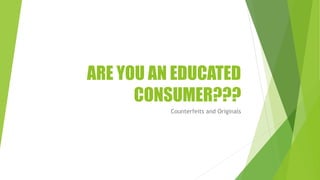 ARE YOU AN EDUCATED
CONSUMER???
Counterfeits and Originals
 
