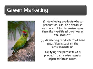 (1) developing products whose
production, use, or disposal is
less harmful to the environment
than the traditional versions of
the product;
(2) developing products that have
a positive impact on the
environment; or
(3) tying the purchase of a
product to an environmental
organization or event.

 