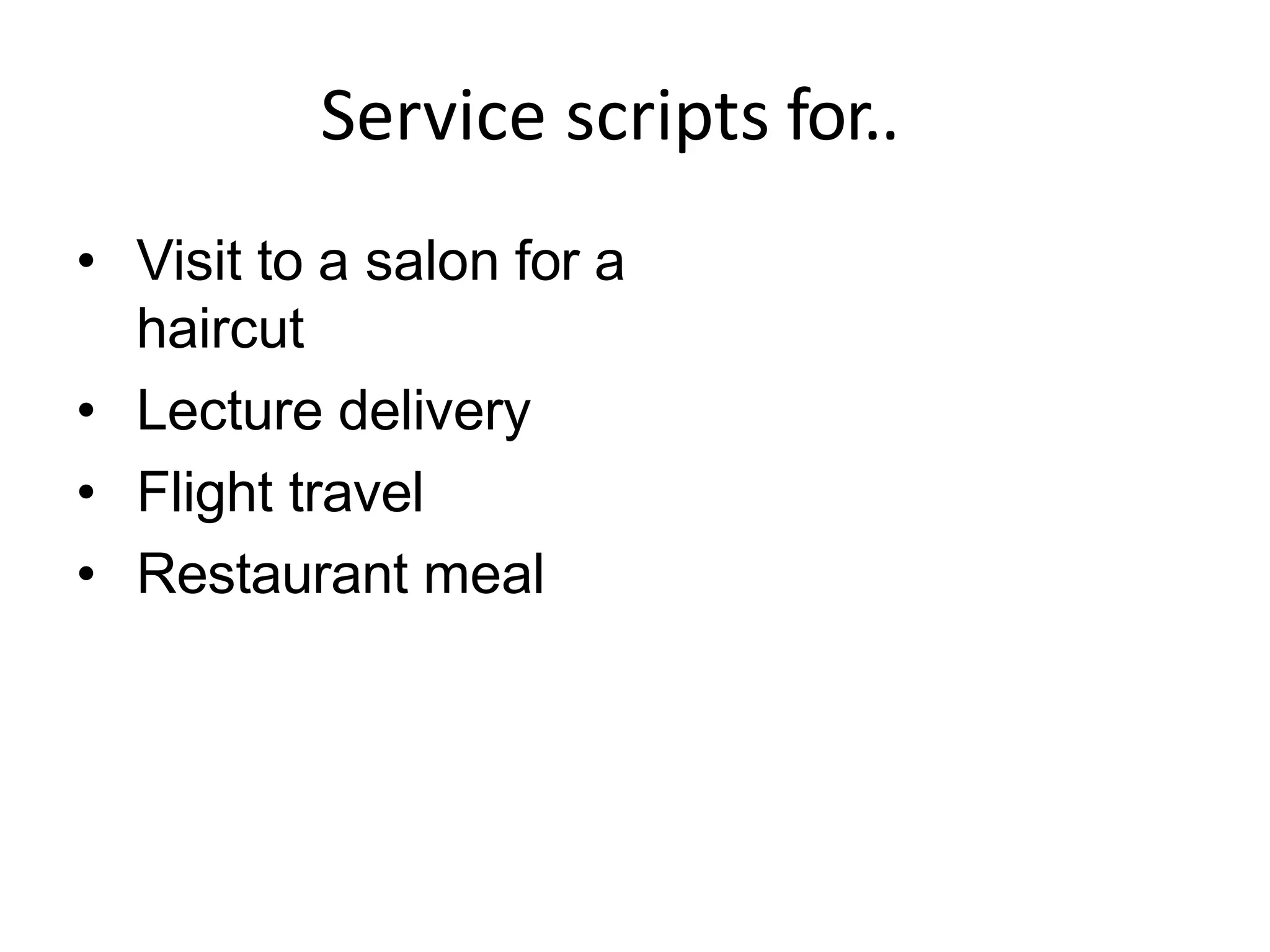 Service scripts for..
• Visit to a salon for a
haircut
• Lecture delivery
• Flight travel
• Restaurant meal
 
