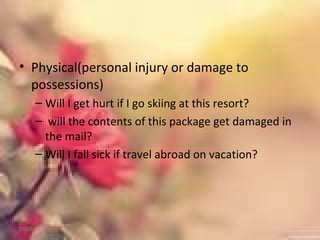 • Physical(personal injury or damage to
possessions)
– Will I get hurt if I go skiing at this resort?
– will the contents of this package get damaged in
the mail?
– Will I fall sick if travel abroad on vacation?
01/02/18
 