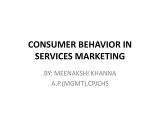 CONSUMER BEHAVIOR IN
SERVICES MARKETING
BY: MEENAKSHI KHANNA
A.P.(MGMT),CPJCHS
 