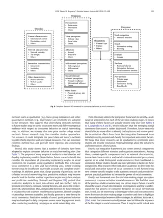 methods such as qualitative (e.g., focus group interview) and other
quantitative methods (e.g., experiment) are relatively less adopted
in the literature. This suggests that diversifying research methods
in future studies may be useful to uncover more and different empirical
evidence with respect to consumer behavior on social networking
sites. In addition, we observe that two prior studies adopt mixed
methods. Future research may thus consider similar approaches.
For instance, it could integrate the panel data and survey methods
to collect both objective and perceptual measures. This can minimize
common method bias and provide more rigorous and convincing
ﬁndings.
Second, this study shows that a number of theories have been
adopted to explain consumer behavior on social networking sties (See
Table 2). The purpose of many empirical studies is to test theories and
develop explanatory models. Nevertheless, future research should also
consider the importance of generating exploratory insights in social
commerce, for example, using qualitative methods. This is because
social commerce is a new and fast-evolving area, where existing
theories may be insufﬁcient to provide accurate and complete under-
standings. In addition, given that a large quantity of panel data can be
collected on social networking sites, predictive analytics may become
a useful tool for further studies to perform exploratory data analysis
and predictive modelling. Shmueli and Koppius [89] posited that
predictive analytics is more data-driven and can further help to
generate new theory, compare existing theories, and assess the predict-
ability of a phenomenon. Thus, one possible direction for future research
is to adopt this tool to detect new behavioral patterns, identify complex
relationships between variables, and ﬁnally generate a new theory for
social commerce. Predictive models of users' participation behavior
may be developed to help companies assess users' engagement levels
after conducting marketing campaigns on social networking sites.
Third, this study utilizes the integrative framework to identify a wide
range of antecedents for each of the decision-making stages. It shows
that many of these factors are actually studied only once (see Tables 4
to 6, Appendices A and B), which indicates that the emerging social
commerce literature is rather disjointed. Therefore, future research
should allocate more effort to identify the key factors and resolve possi-
ble inconsistent effects from them. Our integrative framework is an
initial attempt to pinpoint and classify the important antecedent factors.
We hope that more research can be conducted to synthesize prior
studies and provide conclusive empirical ﬁndings about the inﬂuences
and interrelations of key factors.
Fourth, our integrative framework also covers several components
that categorize different stimulus and organism antecedents. Among
them, context-speciﬁc components such as network characteristics,
interaction characteristics, and social/relational-oriented perceptions
appear to be what distinguish social commerce from traditional e-
commerce. Future studies should pay more attention to factors in these
components. This research effort will allow academics to delve into the
social and interactive nature of social commerce. It will further bring
new context-speciﬁc insights to the academic research and provide im-
portant practical guidelines to harness the power of social commerce.
Finally, our framework uses ﬁve decision-making stages to explore
consumers' response activities in social commerce. We ﬁnd that most
of the previous studies examine only one or two stages. Future research
should be aware of such decentralized investigations and try to under-
stand the full process of consumer behavior on social networking
sites. It will also be interesting to investigate when and how consumers
move from one decision-making stage to another and then to highlight
the interrelationships between different stages. In addition, Yadav et al.
[104] noted that consumers actually do not need to follow the sequence
of the ﬁve stages in social commerce. Thus, it may be useful to look into
Fig. 6. Complete theoretical framework for consumer behavior in social commerce.
103K.Z.K. Zhang, M. Benyoucef / Decision Support Systems 86 (2016) 95–108
 