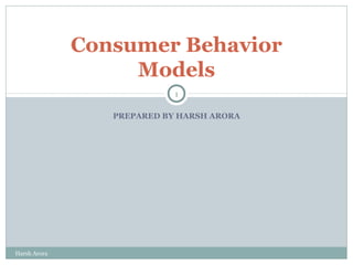 PREPARED BY HARSH ARORA
Consumer Behavior
Models
1
Harsh Arora
 