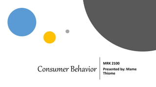 Consumer Behavior
MRK 2100
Presented by: Mame
Thiome
 